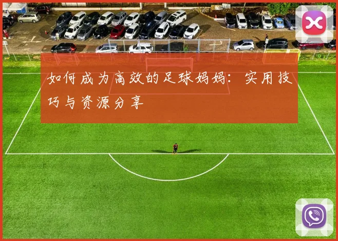 如何成为高效的足球妈妈:实用技巧与资源分享