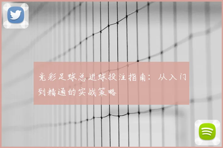 竞彩足球总进球投注指南：从入门到精通的实战策略