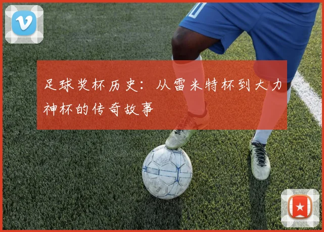 足球奖杯历史:从雷米特杯到大力神杯的传奇故事