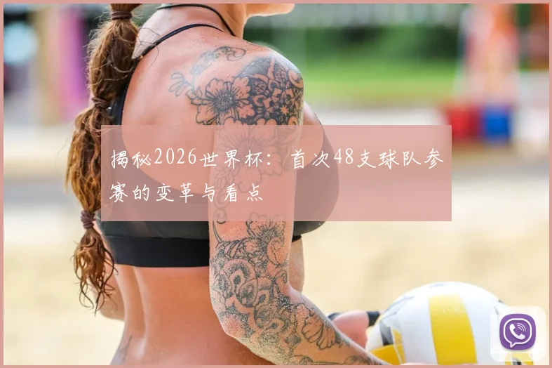 揭秘2026世界杯:首次48支球队参赛的变革与看点