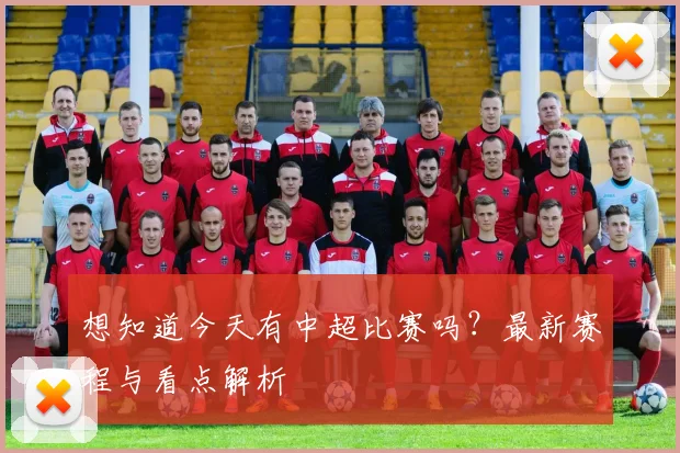 想知道今天有中超比赛吗?最新赛程与看点解析