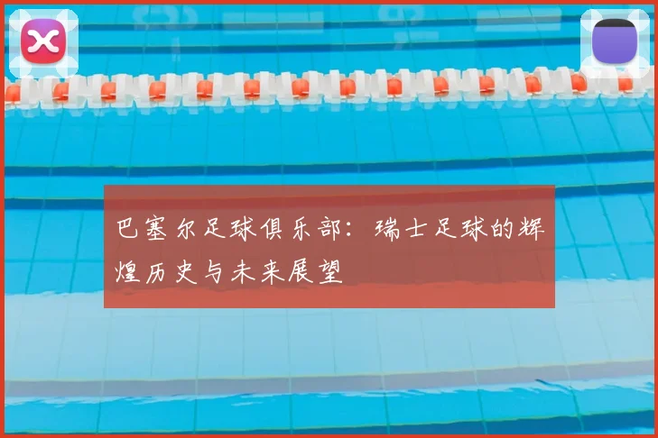 巴塞尔足球俱乐部:瑞士足球的辉煌历史与未来展望
