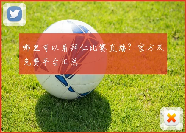 哪里可以看拜仁比赛直播?官方及免费平台汇总